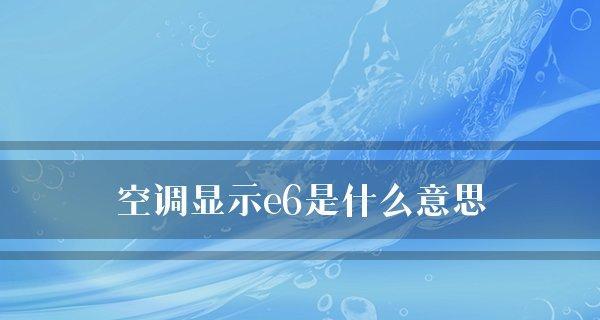 空调开机显示e6是什么意思？遇到此问题该如何解决？
