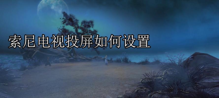 索尼电视机如何和电脑投屏？操作步骤是什么？